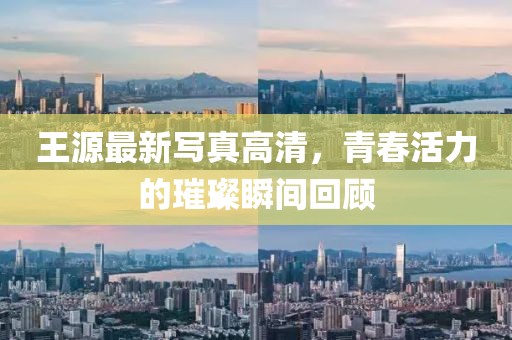 王源最新写真高清，青春活力的璀璨瞬间回顾