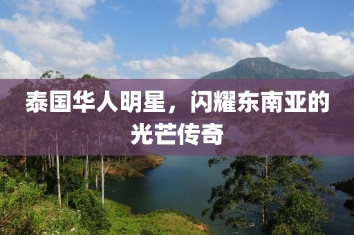 泰国华人明星，闪耀东南亚的光芒传奇