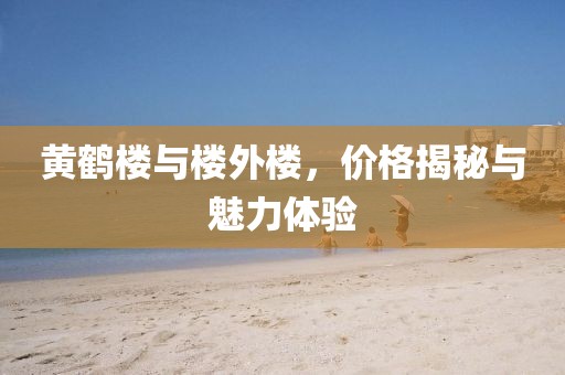 黄鹤楼与楼外楼，价格揭秘与魅力体验
