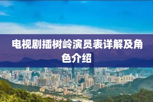 电视剧插树岭演员表详解及角色介绍