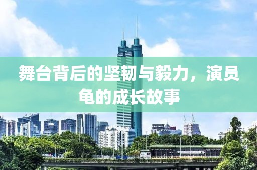 舞台背后的坚韧与毅力，演员龟的成长故事