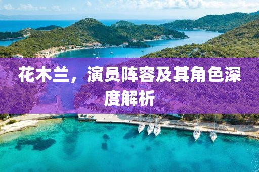 花木兰，演员阵容及其角色深度解析