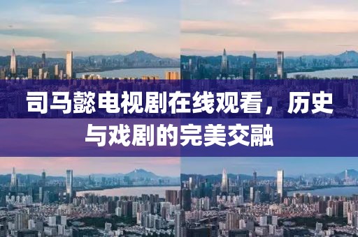 司马懿电视剧在线观看，历史与戏剧的完美交融