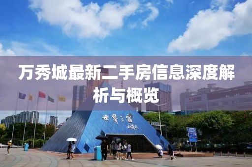 万秀城最新二手房信息深度解析与概览