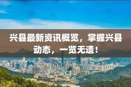 兴县最新资讯概览，掌握兴县动态，一览无遗！