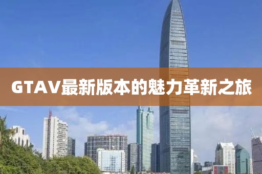 GTAV最新版本的魅力革新之旅
