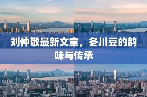 刘仲敬最新文章，冬川豆的韵味与传承
