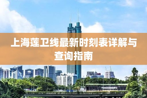 上海莲卫线最新时刻表详解与查询指南