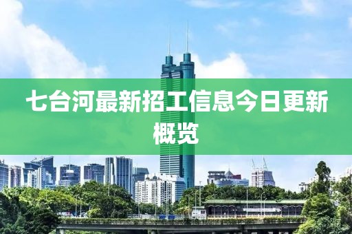 七台河最新招工信息今日更新概览
