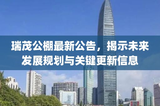 瑞茂公棚最新公告，揭示未来发展规划与关键更新信息