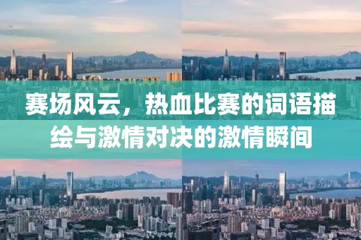 赛场风云，热血比赛的词语描绘与激情对决的激情瞬间