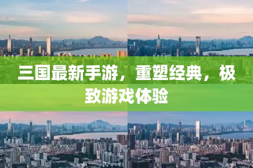 三国最新手游，重塑经典，极致游戏体验
