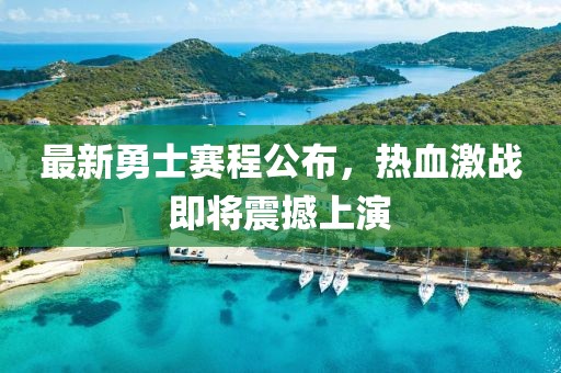最新勇士赛程公布，热血激战即将震撼上演