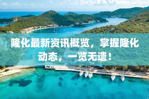 隆化最新资讯概览，掌握隆化动态，一览无遗！