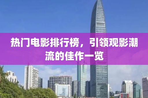 热门电影排行榜，引领观影潮流的佳作一览