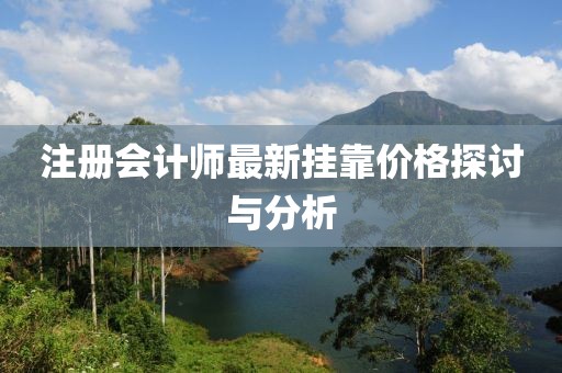 注册会计师最新挂靠价格探讨与分析