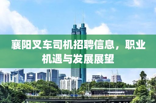 襄阳叉车司机招聘信息，职业机遇与发展展望