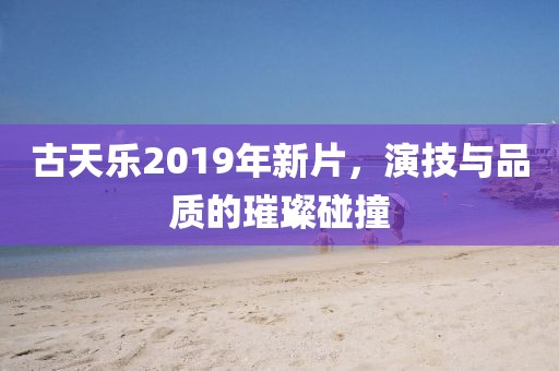 古天乐2019年新片，演技与品质的璀璨碰撞