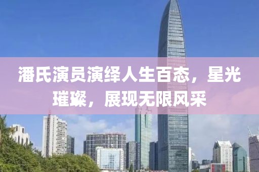 潘氏演员演绎人生百态，星光璀璨，展现无限风采