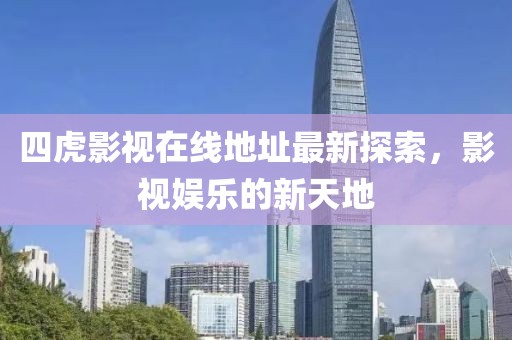 四虎影视在线地址最新探索，影视娱乐的新天地