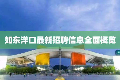 如东洋口最新招聘信息全面概览