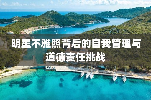 明星不雅照背后的自我管理与道德责任挑战