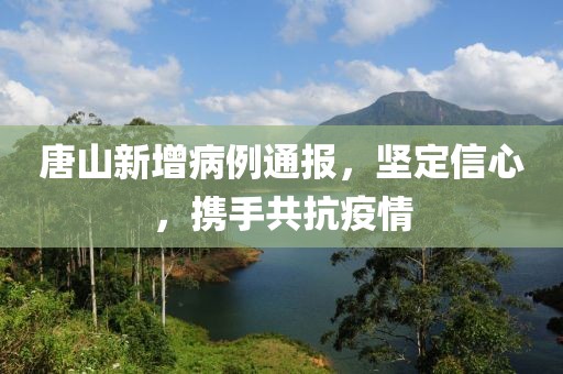 唐山新增病例通报，坚定信心，携手共抗疫情