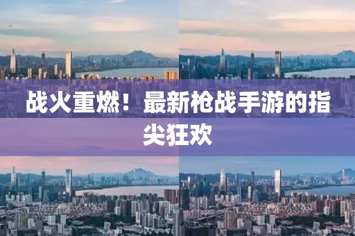 战火重燃！最新枪战手游的指尖狂欢