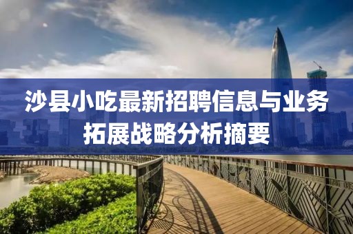 沙县小吃最新招聘信息与业务拓展战略分析摘要