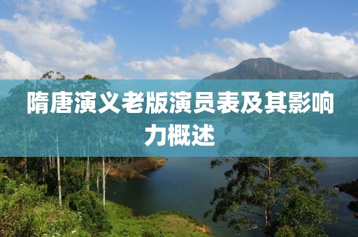 隋唐演义老版演员表及其影响力概述