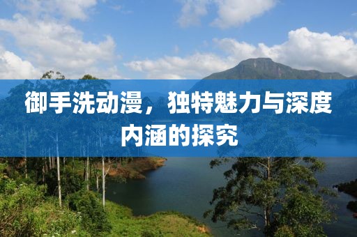 御手洗动漫，独特魅力与深度内涵的探究