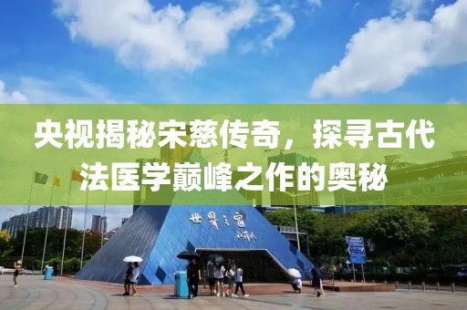 央视揭秘宋慈传奇，探寻古代法医学巅峰之作的奥秘