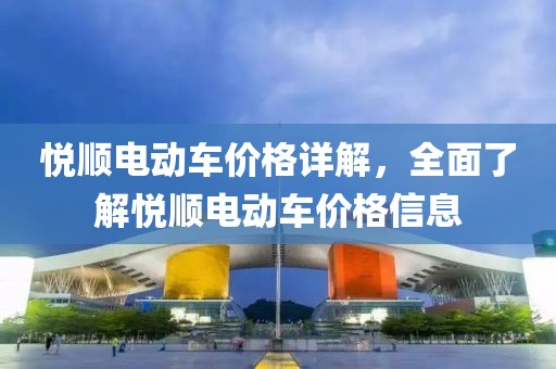 悦顺电动车价格详解，全面了解悦顺电动车价格信息
