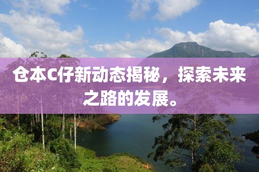 仓本C仔新动态揭秘，探索未来之路的发展。