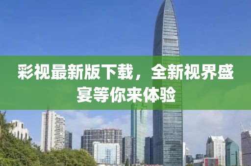 彩视最新版下载，全新视界盛宴等你来体验
