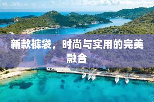 新款裤袋，时尚与实用的完美融合