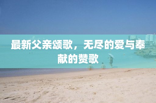 最新父亲颂歌，无尽的爱与奉献的赞歌