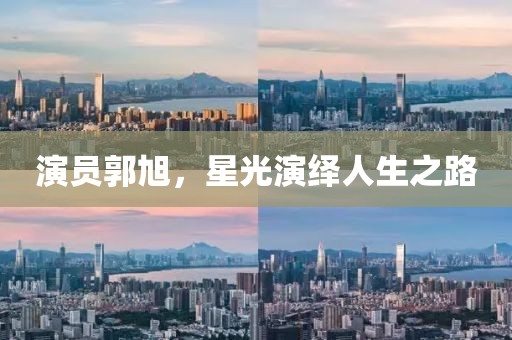 演员郭旭，星光演绎人生之路