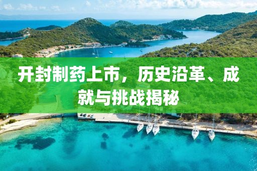 开封制药上市，历史沿革、成就与挑战揭秘