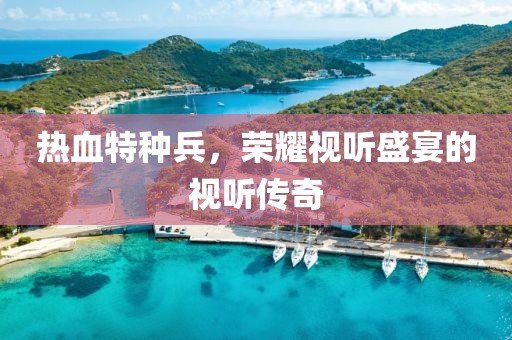 热血特种兵，荣耀视听盛宴的视听传奇