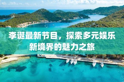 李诞最新节目，探索多元娱乐新境界的魅力之旅