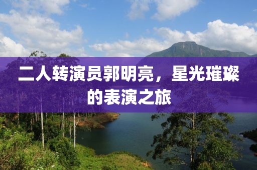 二人转演员郭明亮，星光璀璨的表演之旅