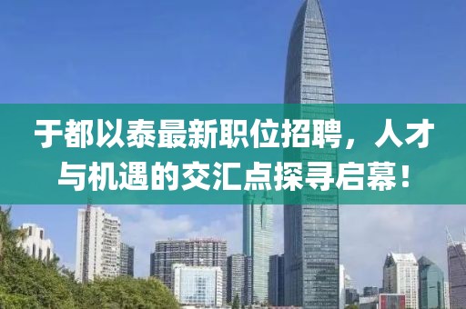 于都以泰最新职位招聘，人才与机遇的交汇点探寻启幕！