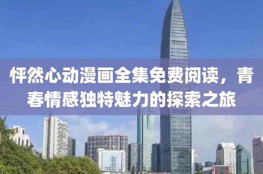 怦然心动漫画全集免费阅读，青春情感独特魅力的探索之旅