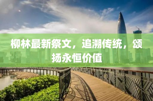 柳林最新祭文，追溯传统，颂扬永恒价值