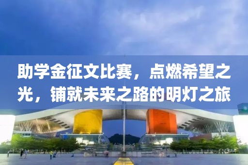 助学金征文比赛，点燃希望之光，铺就未来之路的明灯之旅