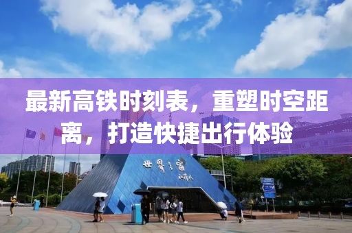 最新高铁时刻表，重塑时空距离，打造快捷出行体验