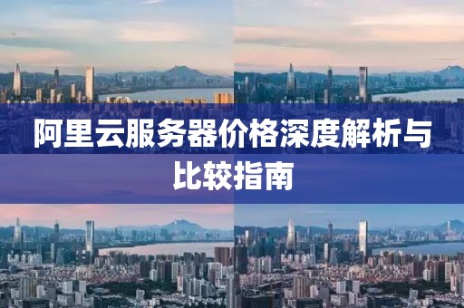 阿里云服务器价格深度解析与比较指南