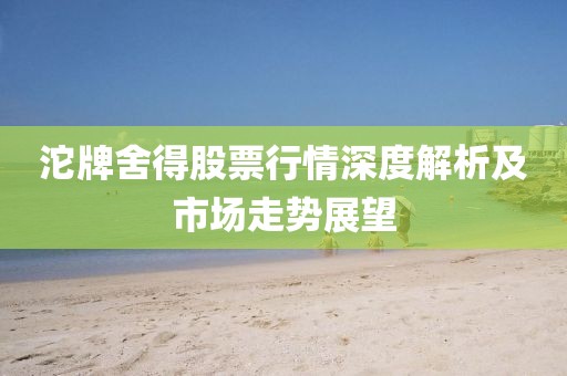 沱牌舍得股票行情深度解析及市场走势展望