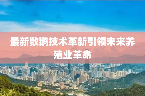 最新数鹅技术革新引领未来养殖业革命